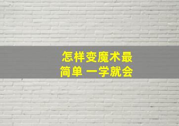 怎样变魔术最简单 一学就会